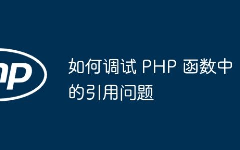 如何调试 PHP 函数中的引用问题