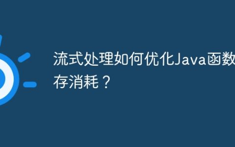 流式处理如何优化Java函数内存消耗？