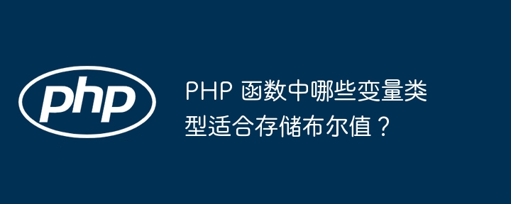 PHP 函数中哪些变量类型适合存储布尔值?