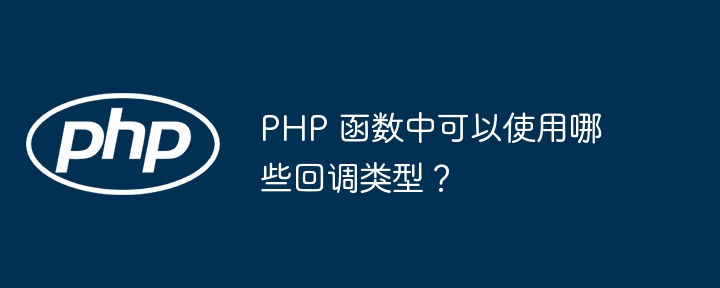 PHP 函数中可以使用哪些回调类型?