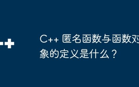 C++ 匿名函数与函数对象的定义是什么？