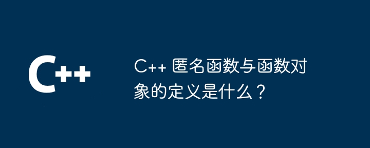 C++ 匿名函数与函数对象的定义是什么?
