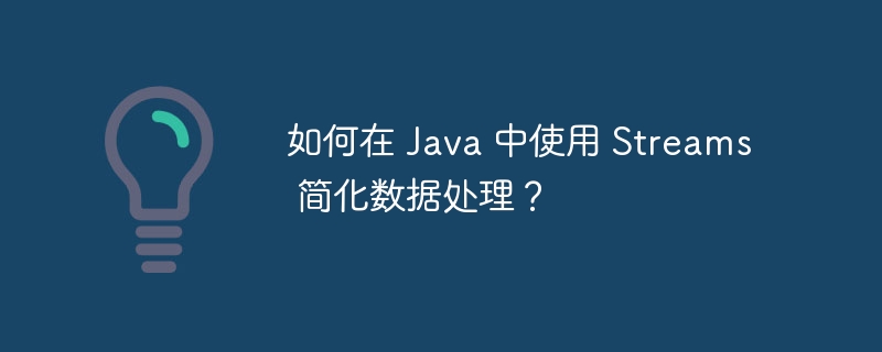 如何在 Java 中使用 Streams 简化数据处理?
