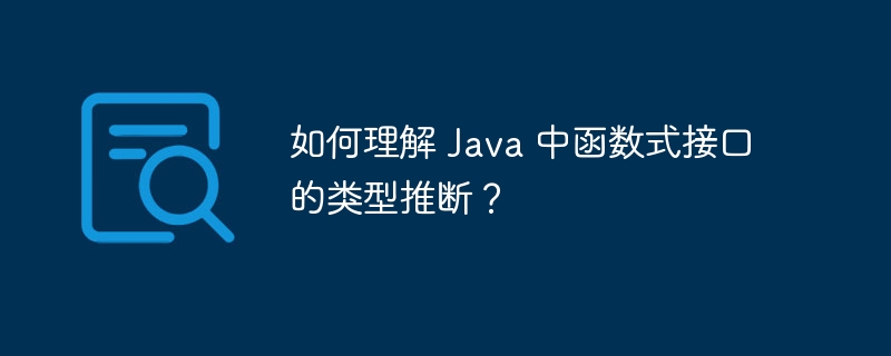 如何理解 Java 中函数式接口的类型推断?