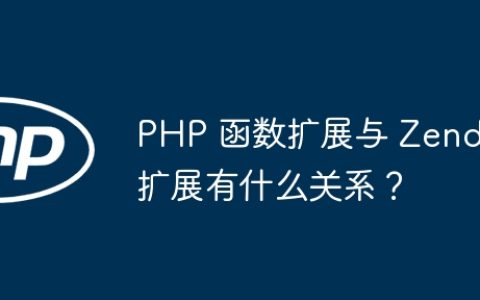 PHP 函数扩展与 Zend 扩展有什么关系？