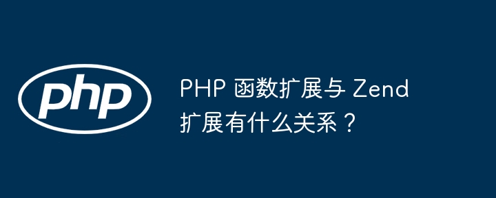 PHP 函数扩展与 Zend 扩展有什么关系?