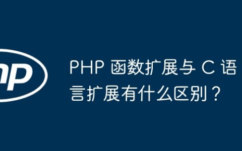 PHP 函数扩展与 C 语言扩展有什么区别？