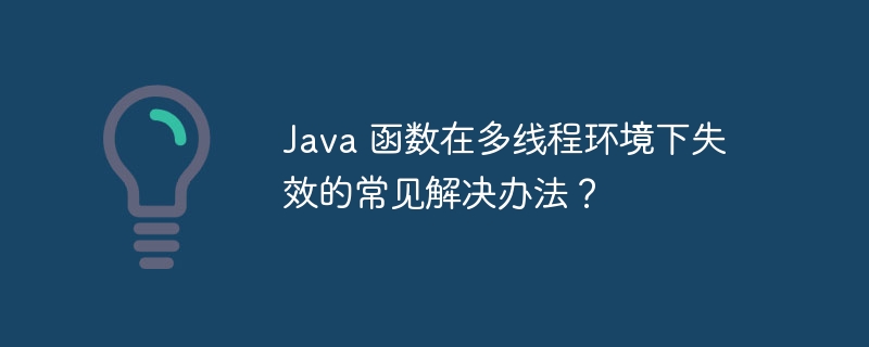 Java 函数在多线程环境下失效的常见解决办法?