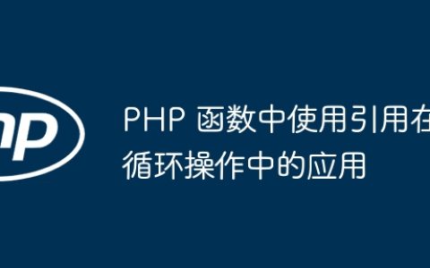PHP 函数中使用引用在循环操作中的应用