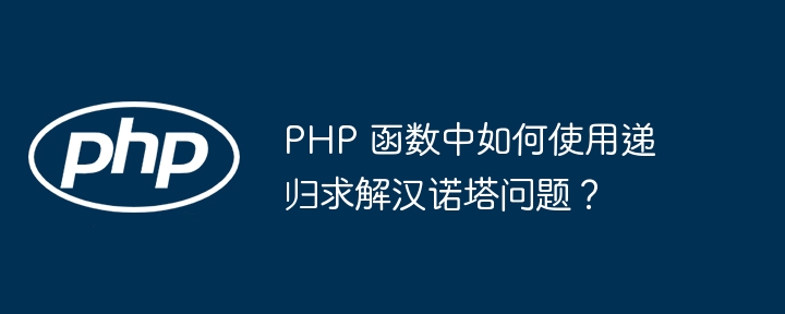 PHP 函数中如何使用递归求解汉诺塔问题?