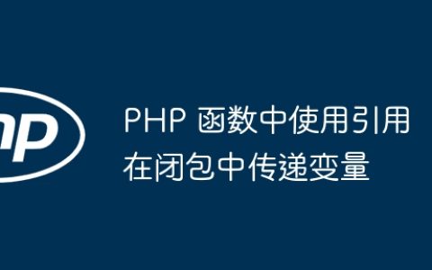PHP 函数中使用引用在闭包中传递变量