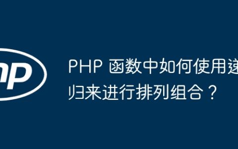 PHP 函数中如何使用递归来进行排列组合？