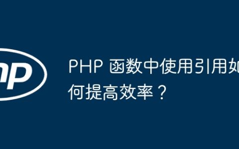 PHP 函数中使用引用如何提高效率？
