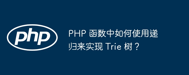 PHP 函数中如何使用递归来实现 Trie 树?