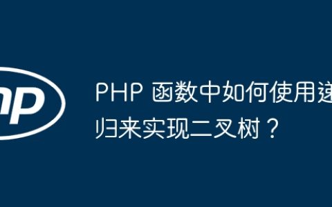 PHP 函数中如何使用递归来实现二叉树？