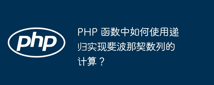 PHP 函数中如何使用递归实现斐波那契数列的计算?
