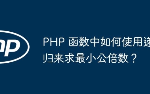 PHP 函数中如何使用递归来求最小公倍数？