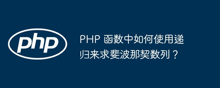 PHP 函数中如何使用递归来求斐波那契数列?