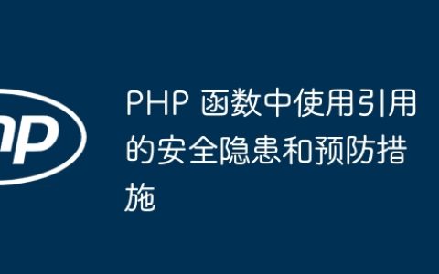 PHP 函数中使用引用的安全隐患和预防措施