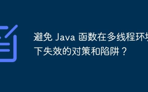 避免 Java 函数在多线程环境下失效的对策和陷阱？