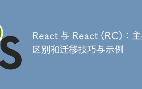 React 与 React (RC)：主要区别和迁移技巧与示例