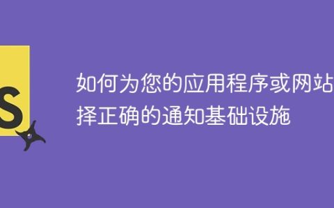 如何为您的应用程序或网站选择正确的通知基础设施