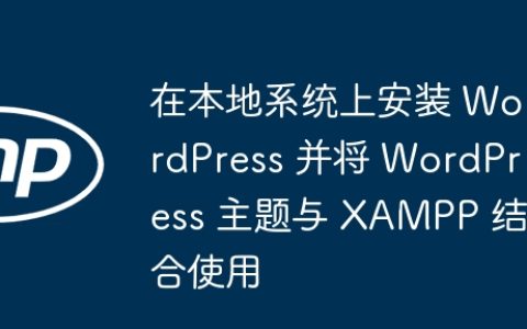 在本地系统上安装 WordPress 并将 WordPress 主题与 XAMPP 结合使用