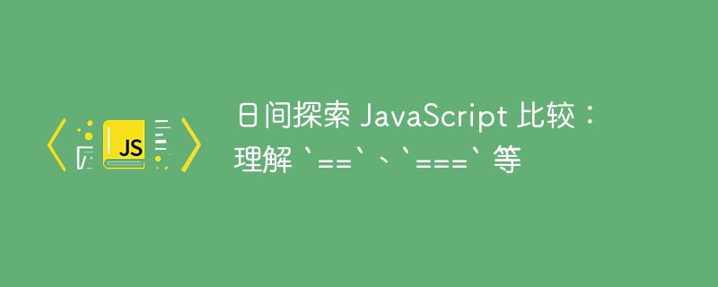 日间探索 javascript 比较:理解 `==`、`===` 等