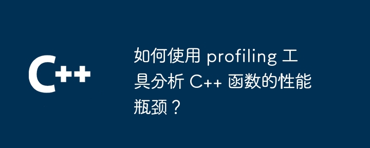 如何使用 profiling 工具分析 C++ 函数的性能瓶颈?