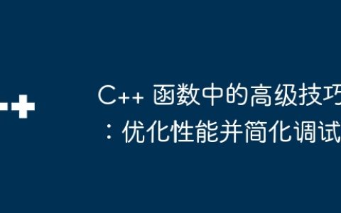 C++ 函数中的高级技巧：优化性能并简化调试