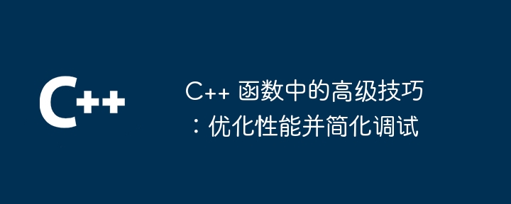 c++ 函数中的高级技巧:优化性能并简化调试