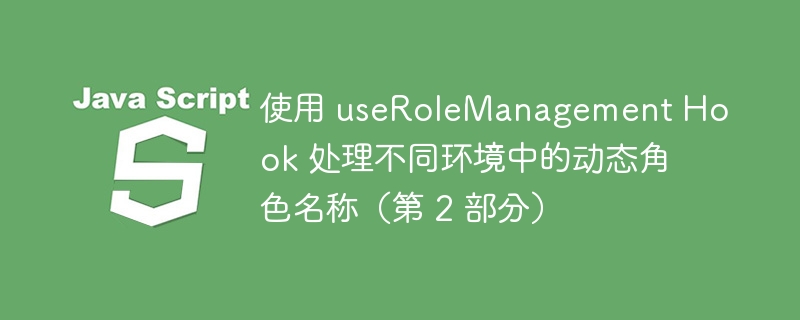 使用 userolemanagement hook 处理不同环境中的动态角色名称(第 2 部分)