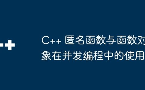 C++ 匿名函数与函数对象在并发编程中的使用