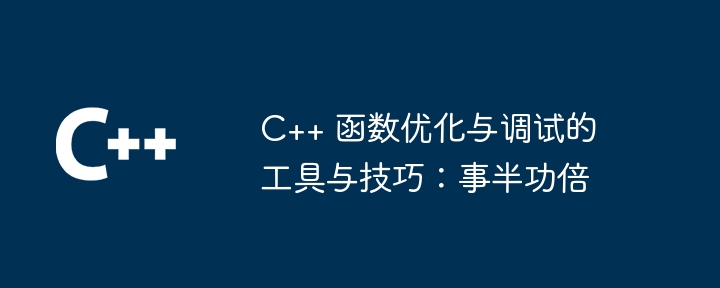 C++ 函数优化与调试的工具与技巧:事半功倍