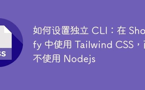 如何设置独立 CLI：在 Shopify 中使用 Tailwind CSS，而不使用 Nodejs
