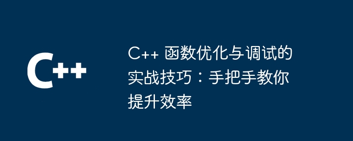 C++ 函数优化与调试的实战技巧:手把手教你提升效率