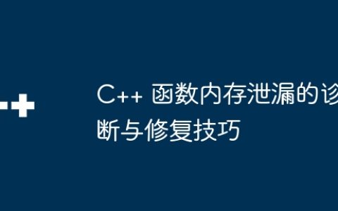 C++ 函数内存泄漏的诊断与修复技巧