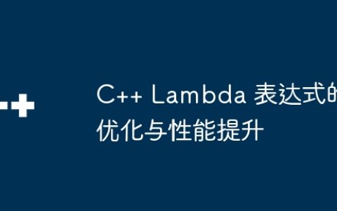 C++ Lambda 表达式的优化与性能提升