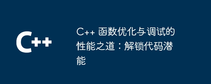 C++ 函数优化与调试的性能之道:解锁代码潜能
