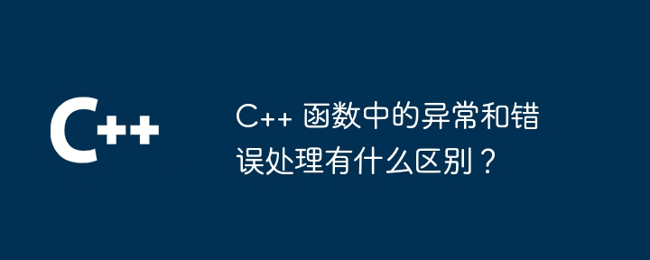 C++ 函数中的异常和错误处理有什么区别?