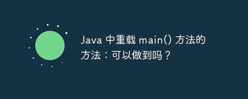 java 中重载 main() 方法的方法:可以做到吗?
