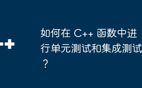 如何在 C++ 函数中进行单元测试和集成测试？