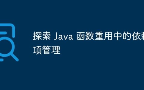 探索 Java 函数重用中的依赖项管理