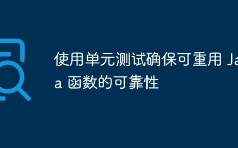 使用单元测试确保可重用 Java 函数的可靠性