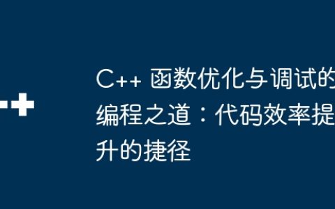 C++ 函数优化与调试的编程之道：代码效率提升的捷径