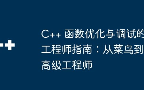 C++ 函数优化与调试的工程师指南：从菜鸟到高级工程师