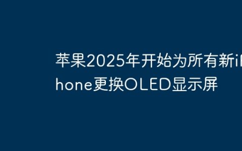 苹果2025年开始为所有新iPhone更换OLED显示屏