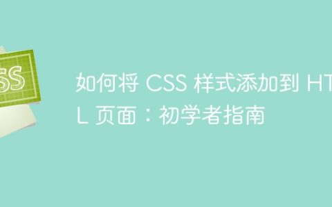 如何将 CSS 样式添加到 HTML 页面：初学者指南