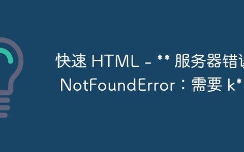 快速 HTML – ** 服务器错误 NotFoundError：需要 k**