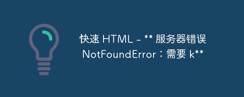 快速 html - ** 服务器错误 notfounderror:需要 k**